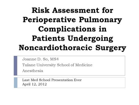 Risk Assessment for Perioperative Pulmonary Complications in Patients Undergoing Noncardiothoracic Surgery Joanne D. So, MS4 Tulane University School of.