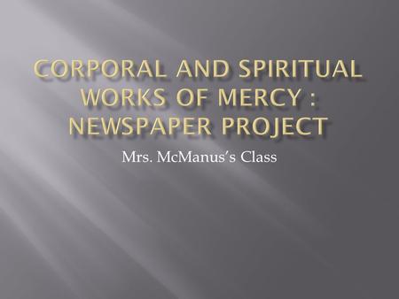 Mrs. McManus’s Class.  The Corporal Works of Mercy are ways the Church takes care of the basic physical needs of others.