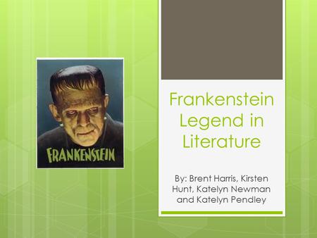 Frankenstein Legend in Literature By: Brent Harris, Kirsten Hunt, Katelyn Newman and Katelyn Pendley.