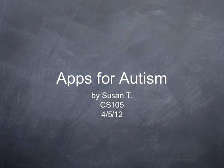 Apps for Autism by Susan T. CS105 4/5/12. What is Autism? Autism is a complex brain disorder. These disorders are characterized, in varying degrees, by.
