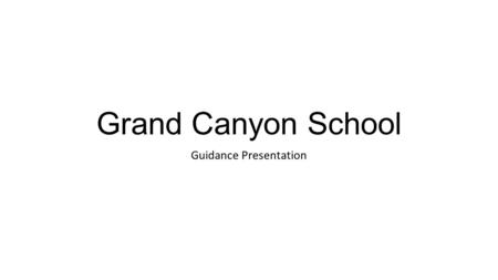 Grand Canyon School Guidance Presentation. What will you do after graduation? Community college In-state university Out-of-state university Work Military.