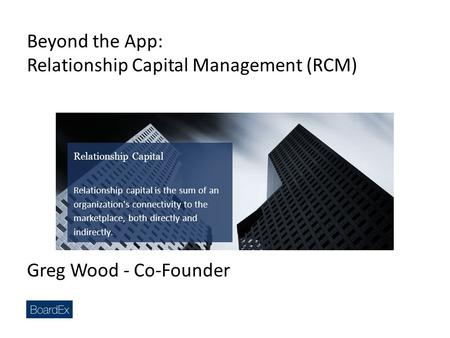 Beyond the App: Relationship Capital Management (RCM) Relationship Capital Relationship capital is the sum of an organization's connectivity to the marketplace,