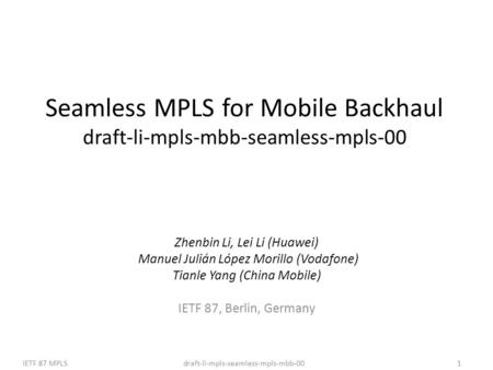 Draft-li-mpls-seamless-mpls-mbb-00IETF 87 MPLS1 Seamless MPLS for Mobile Backhaul draft-li-mpls-mbb-seamless-mpls-00 Zhenbin Li, Lei Li (Huawei) Manuel.