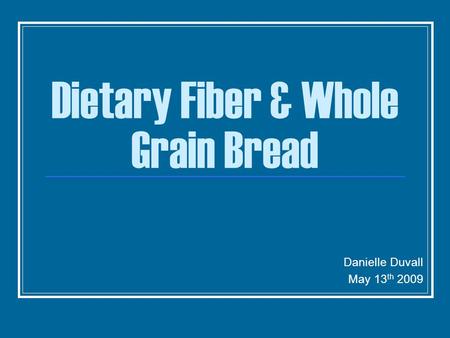 Dietary Fiber & Whole Grain Bread Danielle Duvall May 13 th 2009.