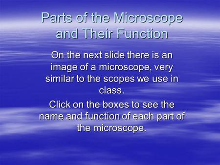 Parts of the Microscope and Their Function On the next slide there is an image of a microscope, very similar to the scopes we use in class. Click on the.