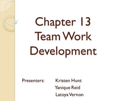 Chapter 13 Team Work Development Presenters: Kristen Hunt Yanique Reid Latoya Vernon.
