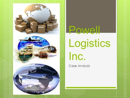 Powell Logistics Inc. Case Analysis. Company History  Founded in 1979 by John Powell  In 1983 bought first truck and established as a for- hire motor.