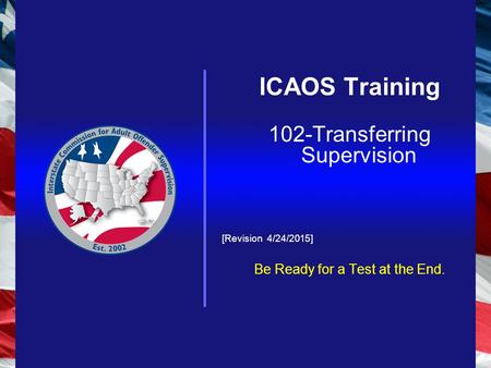 ICAOS Training 102-Transferring Supervision [Revision 4/24/2015] Be Ready for a Test at the End.
