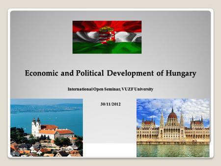 Economic and Political Development of Hungary International Open Seminar, VUZF University 30/11/2012.