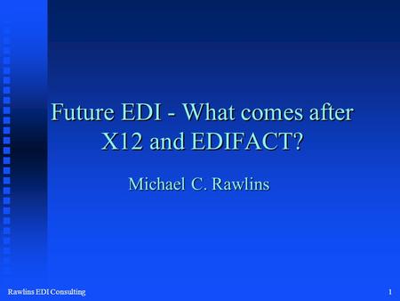 Rawlins EDI Consulting1 Future EDI - What comes after X12 and EDIFACT? Michael C. Rawlins.