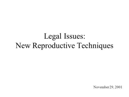 Legal Issues: New Reproductive Techniques November 29, 2001.