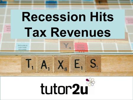Recession Hits Tax Revenues. The collapse in tax revenues Tax revenues tend to fall during a recession –More people unemployed – less money from income.