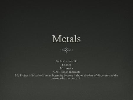 Metals By Arshia Jain 8C Science Mrs. Arora AOI: Human Ingenuity
