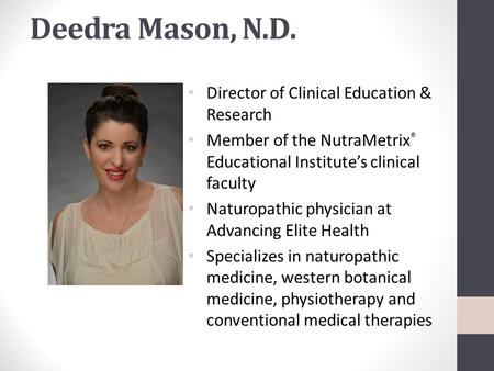 Deedra Mason, N.D. Director of Clinical Education & Research Member of the NutraMetrix ® Educational Institute’s clinical faculty Naturopathic physician.