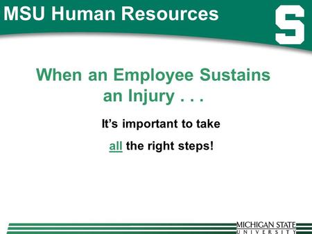 MSU Human Resources When an Employee Sustains an Injury... It’s important to take all the right steps!