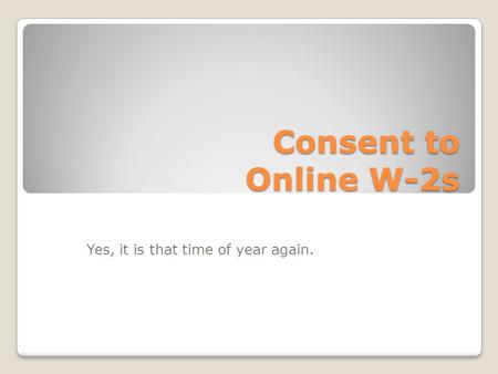 Consent to Online W-2s Yes, it is that time of year again.