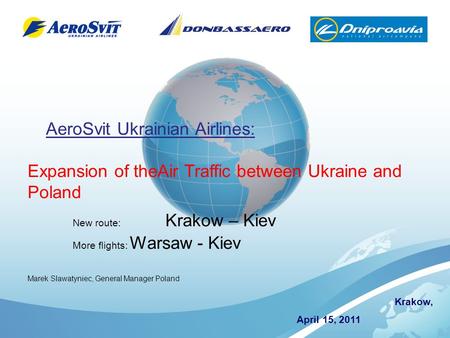 Krakow, April 15, 2011 AeroSvit Ukrainian Airlines: Expansion of theAir Traffic between Ukraine and Poland New route: Krakow – Kiev More flights: Warsaw.