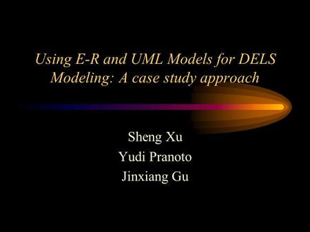 Using E-R and UML Models for DELS Modeling: A case study approach Sheng Xu Yudi Pranoto Jinxiang Gu.