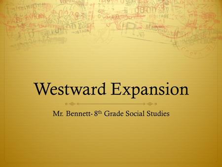 Westward Expansion Mr. Bennett- 8 th Grade Social Studies.