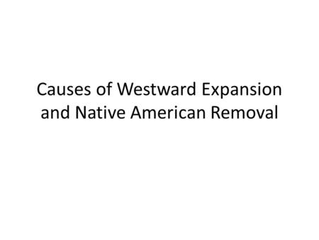 Causes of Westward Expansion and Native American Removal.