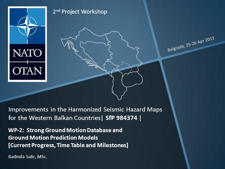 Belgrade, 25-26 Apr 2013 Radmila Salic, MSc. 2 nd Project Workshop Improvements in the Harmonized Seismic Hazard Maps for the Western Balkan Countries|