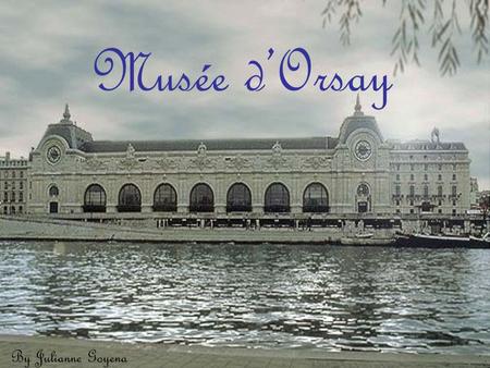 Musée d’Orsay By Julianne Goyena. Before it was a museum… Garden - Henry IV’s queen, Marguerite de Valois Port - Quai d’Orsay 1708-1800 Station and Hotel.