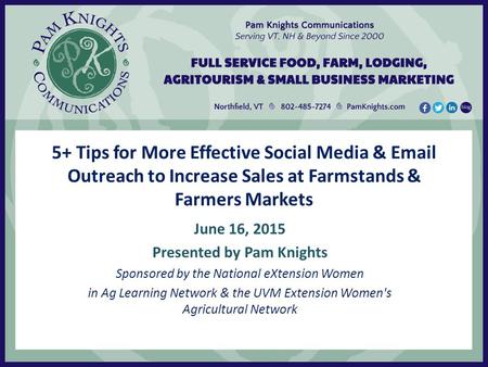 5+ Tips for More Effective Social Media & Email Outreach to Increase Sales at Farmstands & Farmers Markets June 16, 2015 Presented by Pam Knights Sponsored.
