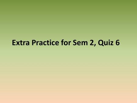 Extra Practice for Sem 2, Quiz 6