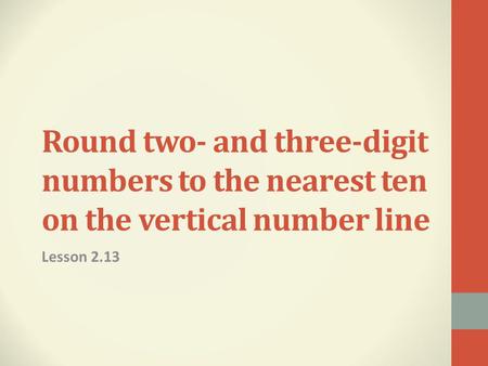 Round two- and three-digit numbers to the nearest ten on the vertical number line Lesson 2.13.