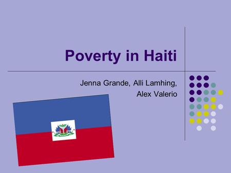 Poverty in Haiti Jenna Grande, Alli Lamhing, Alex Valerio.