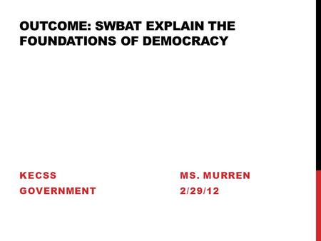 OUTCOME: SWBAT EXPLAIN THE FOUNDATIONS OF DEMOCRACY KECSSMS. MURREN GOVERNMENT2/29/12.