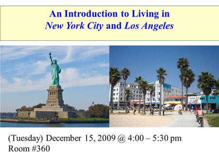 (Tuesday) December 15, 4:00 – 5:30 pm Room #360 An Introduction to Living in New York City and Los Angeles.