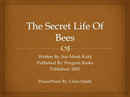 Written By: Sue Monk Kidd Published By: Penguin Books Published: 2002 PowerPoint By: Clare Smith.