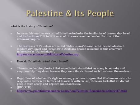 What is the history of Palestine?  In recent history the area called Palestine includes the territories of present day Israel and Jordan from 1517 to.