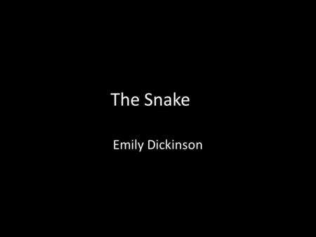The Snake Emily Dickinson. Stanza I A narrow fellow in the grass Occasionally rides; You may have met him,--did you not, His notice sudden is.