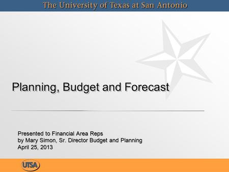 Planning, Budget and Forecast Presented to Financial Area Reps by Mary Simon, Sr. Director Budget and Planning April 25, 2013 Presented to Financial Area.