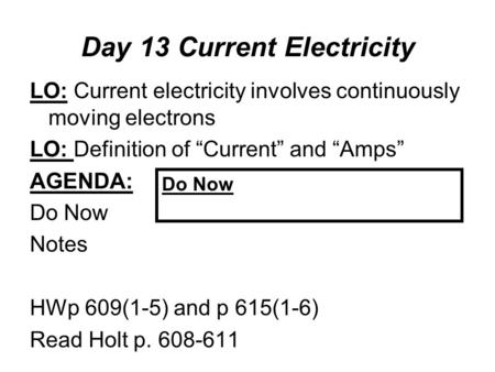 Day 13 Current Electricity LO: Current electricity involves continuously moving electrons LO: Definition of “Current” and “Amps” AGENDA: Do Now Notes HWp.