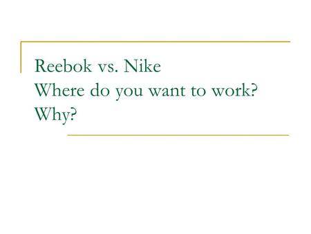 Reebok vs. Nike Where do you want to work? Why?. Each has offered you an entry-level position working in Advertising. You currently live in the cozy basement.