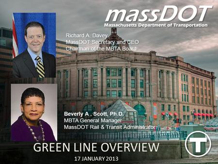 Beverly A. Scott, Ph.D. MBTA General Manager MassDOT Rail & Transit Administrator Richard A. Davey MassDOT Secretary and CEO Chairman of the MBTA Board.