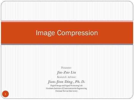 Image Compression Jin-Zuo Liu Jian-Jiun Ding , Ph. D. Presenter: