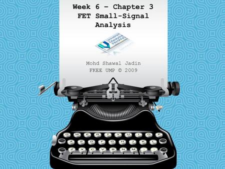 Week 6 – Chapter 3 FET Small-Signal Analysis Mohd Shawal Jadin FKEE UMP © 2009.