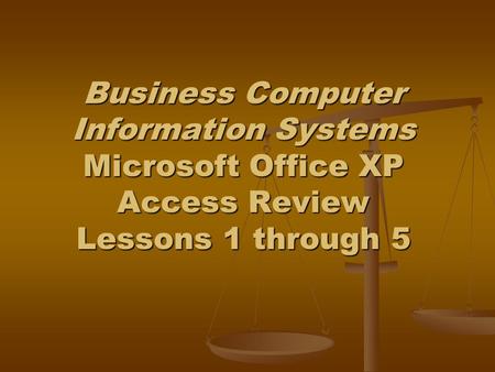 Business Computer Information Systems Microsoft Office XP Access Review Lessons 1 through 5.