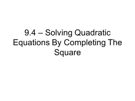 9.4 – Solving Quadratic Equations By Completing The Square