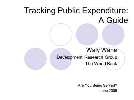 Tracking Public Expenditure: A Guide Waly Wane Development Research Group The World Bank Are You Being Served? June 2009.