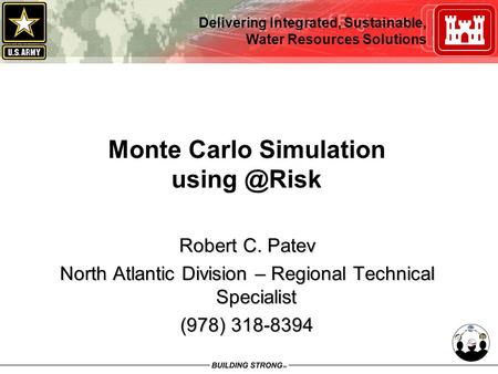 Delivering Integrated, Sustainable, Water Resources Solutions Monte Carlo Simulation Robert C. Patev North Atlantic Division – Regional Technical.