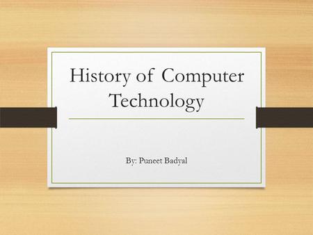 History of Computer Technology By: Puneet Badyal.