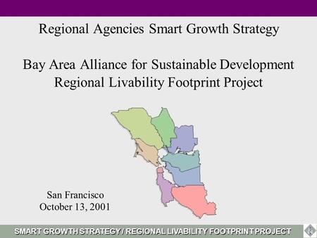 Regional Agencies Smart Growth Strategy Bay Area Alliance for Sustainable Development Regional Livability Footprint Project San Francisco October 13, 2001.