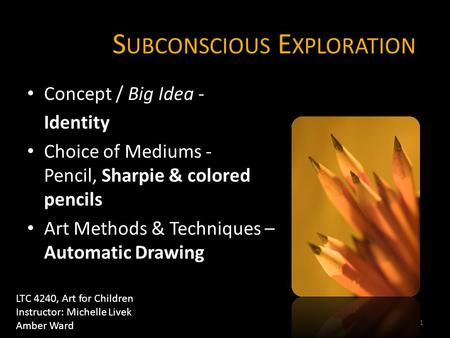 S UBCONSCIOUS E XPLORATION Concept / Big Idea - Identity Choice of Mediums - Pencil, Sharpie & colored pencils Art Methods & Techniques – Automatic Drawing.
