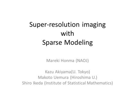Super-resolution imaging with Sparse Modeling Mareki Honma (NAOJ) Kazu Akiyama(U. Tokyo) Makoto Uemura (Hiroshima U.) Shiro Ikeda (Institute of Statistical.