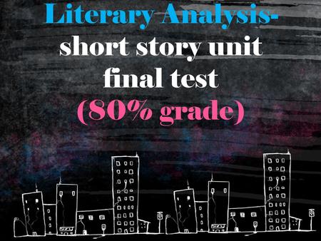 Literary Analysis- short story unit final test (80% grade)